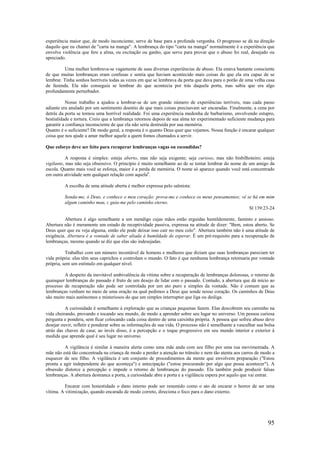 95
experiência maior que, de modo inconciente, serve de base para a profunda vergonha. O progresso se dá na direção
daquilo que eu chamei de "carta na manga". A lembrança do tipo "carta na manga" normalmente é a experiência que
envolve violência que fere a alma, ou excitação ou ganho, que serve para provar que o abuso foi real, desejado ou
apreciado.
Uma mulher lembrava-se vagamente de suas diversas experiências de abuso. Ela estava bastante consciente
de que muitas lembranças eram confusas e sentia que haviam acontecido mais coisas do que ela era capaz de se
lembrar. Tinha sonhos horríveis todas as vezes em que se lembrava da porta que dava para o porão de uma velha casa
de fazenda. Ela não conseguia se lembrar do que acontecia por trás daquela porta, mas sabia que era algo
profundamente perturbador.
Nosso trabalho a ajudou a lembrar-se de um grande número de experiências terríveis, mas cada passo
adiante era anulado por um sentimento doentio de que mais coisas precisavam ser encaradas. Finalmente, a cena por
detrás da porta se tornou uma horrível realidade. Foi uma experiência medonha de barbarismo, envolvendo estupro,
bestialidade e tortura. Creio que a lembrança retornou depois de sua alma ter experimentado suficiente mudança para
garantir a confiança inconsciente de que ela não seria destruída por sua memória.
Quanto é o suficiente? De modo geral, a resposta é o quanto Deus quer que vejamos. Nossa função é encarar qualquer
coisa que nos ajude a amar melhor aquele a quem fomos chamados a servir.
Que esforço deve ser feito para recuperar lembranças vagas ou escondidas?
A resposta é simples: esteja aberto, mas não seja exigente; seja curioso, mas não bisbilhoteiro; esteja
vigilante, mas não seja obsessivo. O princípio é muito semelhante ao de se tentar lembrar do nome de um amigo da
escola. Quanto mais você se esforça, maior é a perda de memória. O nome só aparece quando você está concentrado
em outra atividade sem qualquer relação com aquela6
.
A escolha de uma atitude aberta é melhor expressa pelo salmista:
Sonda-me, ó Deus, e conhece o meu coração: prova-me e conhece os meus pensamentos; vê se há em mim
algum caminho mau, c guia-me pelo caminho eterno.
Sl 139:23-24
Abertura é algo semelhante a um mendigo cujas mãos estão erguidas humildemente, faminto e ansioso.
Abertura não é meramente um estado de receptividade passiva, expressa na atitude de dizer: "Bem, estou aberto. Se
Deus quer que eu veja alguma, então ele pode deixar isso cair no meu colo". Abertura também não é uma atitude de
exigência. Abertura é a vontade de saber aliada à humildade de esperar. É um pré-requisito para a recuperação de
lembranças, mesmo quando se diz que elas são indesejadas.
Trabalhei com um número incontável de homens e mulheres que diziam que suas lembranças pareciam ter
vida própria: elas têm seus caprichos e controlam o mundo. O fato é que nenhuma lembrança retornaria por vontade
própria, sem um estímulo em qualquer nível.
A despeito da inevitável ambivalência da vítima sobre a recuperação de lembranças dolorosas, o retorno de
quaisquer lembranças do passado é fruto de um desejo de lidar com o passado. Contudo, a abertura que dá início ao
processo de recuperação não pode ser controlada por um ato puro e simples da vontade. Não é comum que as
lembranças venham no meio de uma oração na qual pedimos a Deus que sonde nosso coração. Os caminhos de Deus
são muito mais autônomos e misteriosos do que um simples interruptor que liga ou desliga.
A curiosidade é semelhante à exploração que as crianças pequenas fazem. Elas descobrem seu caminho na
vida cheirando, provando e tocando seu mundo, de modo a aprender sobre seu lugar no universo. Um pessoa curiosa
pergunta e pondera, sem ficar colocando cada coisa dentro de uma caixinha própria. A pessoa que sofreu abuso deve
desejar ouvir, refletir e ponderar sobre as informações de sua vida. O processo não é semelhante a vasculhar sua bolsa
atrás das chaves de casa; ao invés disso, é a percepção e o toque progressivo em seu mundo interior e exterior à
medida que aprende qual é seu lugar no universo.
A vigilância é similar à maneira alerta como uma mãe anda com seu filho por uma rua movimentada. A
mãe não está tão concentrada na criança de modo a perder a atenção no trânsito e nem tão atenta aos carros de modo a
esquecer de seu filho. A vigilância é um conjunto de procedimentos da mente que envolvem preparação ("Estou
pronta a agir independente do que aconteça") e antecipação ("estou procurando por algo que possa acontecer"). A
obsessão distorce a percepção e impede o retorno de lembranças do passado. Ela também pode produzir falsas
lembranças. A abertura destranca a porta, a curiosidade abre a porta e a vigilância espera por aquilo que vai entrar.
Encarar com honestidade o dano interno pode ser resumido como o ato de encarar o horror de ser uma
vítima. A vitimização, quando encarada de modo correto, direciona o foco para o dano externo.
 