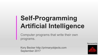 Self-Programming
Artificial Intelligence
Computer programs that write their own
programs.
Sponsored By
Kory Becker http://primaryobjects.com
September 2017
 