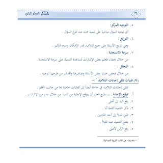 34‫المعلم‬‫الناجح‬
5.‫كز‬‫المر‬ ‫التوجيه‬:
‫ا‬ ‫ح‬‫ط‬ ‫نهلل‬ ‫حمهللد‬ ‫لموة‬ ‫لى‬ ‫ة‬ ‫أبون‬ ‫ال‬‫و‬‫ع‬ ‫ا‬ ‫جوس‬ ‫ئ‬‫ال‬‫و‬‫ع‬.
6.‫يع‬‫ز‬‫التو‬:
‫كور‬‫و‬ ‫ا‬ ‫هللم‬ ‫س‬ ‫اإلأكون‬ ‫قهللس‬ ‫هالأوة‬ ‫ا‬ ‫تو‬ ‫لى‬ ‫لة‬ ‫األا‬ ‫و‬‫ز‬ ‫سهي‬.
7.‫عة‬ ‫االستج‬ ‫سرعة‬:
‫ة‬ ‫و‬ ‫االاه‬ ‫ة‬ ‫ا‬ ‫لى‬ ‫هلموة‬ ‫ا‬ ‫هللة‬ ‫ملعو‬ ‫ان‬‫س‬‫اإلنو‬ ‫ض‬ ‫لم‬ ‫امل‬ ‫طوء‬ ‫إ‬ ‫مالل‬ ‫أف‬.
8.‫التحقق‬:
‫جوس‬ ‫ه‬ ‫ح،و‬ ‫ط‬ ‫أف‬ ‫اهلهللف‬‫س‬ ‫هو‬ ‫نوص‬ ‫س‬ ‫لة‬ ‫األا‬ ‫ض‬ ‫مبووو‬ ‫ص‬ ‫ف‬ ‫مالل‬ ‫أف‬.
(7)‫تلقي‬ ‫ت‬ ‫فني‬‫التالميذ‬ ‫ت‬ ‫ع‬ ‫إج‬1
:-
‫لم‬ ‫امل‬ ‫جوته‬ ‫أف‬ ‫هبو‬ ‫موصة‬ ‫كتووون‬‫إىل‬ ً‫و‬‫ئوض‬ ‫حوجة‬ ‫يف‬ ‫هالأوة‬ ‫ا‬ ‫ون‬ ‫إجو‬ ‫ليى‬.
‫ئ‬.‫توق‬‫عة‬ ‫اإلج‬ ‫ع‬:‫ان‬‫س‬‫اإلنو‬ ‫أف‬ ‫هللد‬ ‫مالل‬ ‫أف‬ ‫لموة‬ ‫أف‬ ‫ة‬ ‫اإلجو‬ ‫ق‬ ‫وه‬ ‫ئن‬ ‫لم‬ ‫امل‬ ‫وعهطو‬.
.‫لى‬ ‫ئ‬ ‫إىل‬ ‫وهلل‬ ‫ا‬ ‫سف‬.
2.‫ئتو‬ ‫كلمة‬‫هلموة‬ ‫ا‬ ‫مك‬.
3.‫اجلوتب‬ ‫ئحهلل‬ ‫إىل‬ ً‫ال‬‫قلو‬ ‫املول‬.
4.‫ا‬ ‫وتهح‬ً‫ال‬‫قلو‬ ‫ونس‬ ‫هلموة‬.
5.‫لى‬ ‫أل‬ ‫ئس‬ ‫ا‬ ‫سف‬.
1
-‫الميدانية‬ ‫بية‬‫ر‬‫الت‬ ‫كتاب‬ ‫عن‬ ‫بتصرف‬.
 