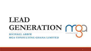 LEAD
GENERATION
MICHAEL ABBIW
MGA CONSULTING GHANA LIMITED
1
 