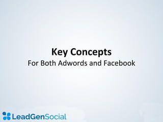 Key Concepts
For Both Adwords and Facebook
 