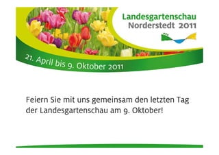 Feiern Sie mit uns gemeinsam den letzten Tag
der Landesgartenschau am 9. Oktober!
 