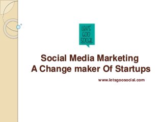 Social Media Marketing
A Change maker Of Startups
www.letsgoosocial.com
 