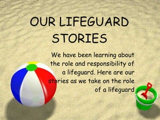 OUR LIFEGUARD STORIES We have been learning about the role and responsibility of a lifeguard. Here are our stories as we take on the role of a lifeguard 