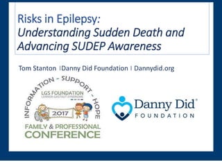 Risks in Epilepsy:
Understanding Sudden Death and
Advancing SUDEP Awareness
Tom Stanton ⎪Danny Did Foundation ⎪ Dannydid.org
 