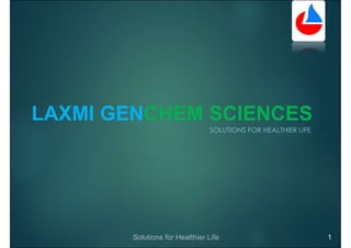 LAXMI GENCHEM SCIENCES
SOLUTIONS FOR HEALTHIER LIFE
1
 
