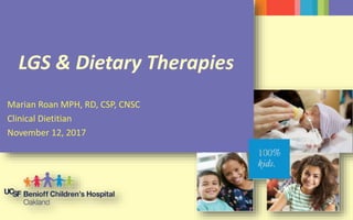LGS & Dietary Therapies
Marian Roan MPH, RD, CSP, CNSC
Clinical Dietitian
November 12, 2017
 
