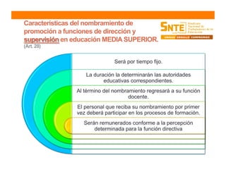 Será por tiempo fijo.
La duración la determinarán las autoridades
educativas correspondientes.
Al término del nombramiento regresará a su función
docente.
El personal que reciba su nombramiento por primer
vez deberá participar en los procesos de formación.
Serán remunerados conforme a la percepción
determinada para la función directiva
 