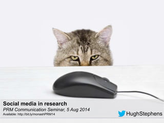 4-Aug-14
HughStephens
Social media in research
PRM Communication Seminar, 5 Aug 2014
Available: http://bit.ly/monashPRM14
 
