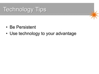 Technology Tips
• Be Persistent
• Use technology to your advantage
 