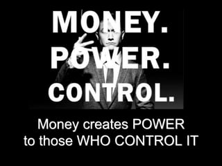 Money creates POWER
to those WHO CONTROL IT
 