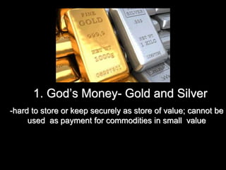 1. God’s Money- Gold and Silver
-hard to store or keep securely as store of value; cannot be
used as payment for commodities in small value
 