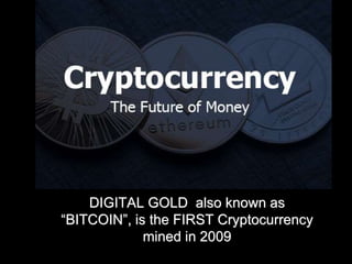 DIGITAL GOLD also known as
“BITCOIN”, is the FIRST Cryptocurrency
mined in 2009
 