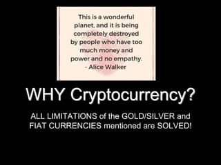 WHY Cryptocurrency?
ALL LIMITATIONS of the GOLD/SILVER and
FIAT CURRENCIES mentioned are SOLVED!
 