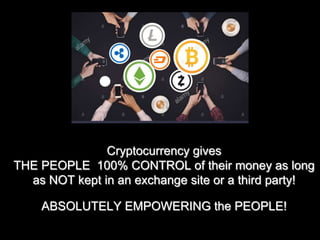 Cryptocurrency gives
THE PEOPLE 100% CONTROL of their money as long
as NOT kept in an exchange site or a third party!
ABSOLUTELY EMPOWERING the PEOPLE!
 