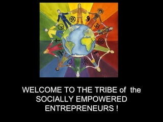 WELCOME TO THE TRIBE of the
SOCIALLY EMPOWERED
ENTREPRENEURS !
 