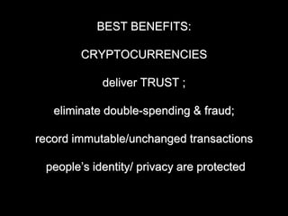 BEST BENEFITS:
CRYPTOCURRENCIES
deliver TRUST ;
eliminate double-spending & fraud;
record immutable/unchanged transactions
people’s identity/ privacy are protected
 
