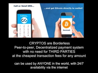 CRYPTOS are Borderless
Peer-to-peer, Decentralized payment system
with no need for THIRD PARTIES
at the cheapest transaction fees for any amount
can be used by ANYONE in the world, with 24/7
availability via the internet
 