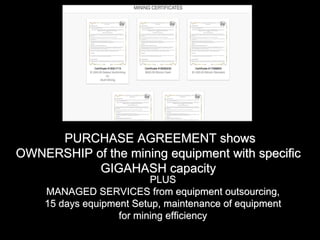 PLUS
MANAGED SERVICES from equipment outsourcing,
15 days equipment Setup, maintenance of equipment
for mining efficiency
PURCHASE AGREEMENT shows
OWNERSHIP of the mining equipment with specific
GIGAHASH capacity
 