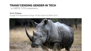 TRANS*CENDING GENDER IN TECH
- a LGBTQ* CTO’s experience
Chris Philipps
Google for Entrepreneurs Stage @ Tech Open Air Berlin 2018
 