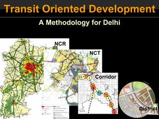 Transit Oriented Development
          A Methodology for Delhi

              NCR
                        NCT



                         Corridor




                                    District
UTTIPEC
 