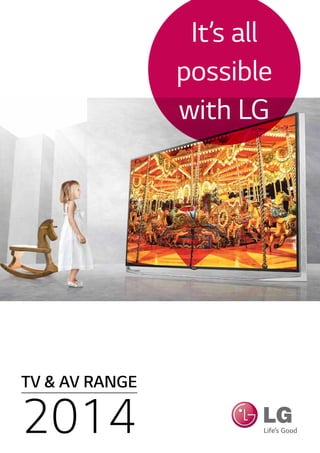 TV & AV RANGE
2014
It’s all
possible
with LG
 