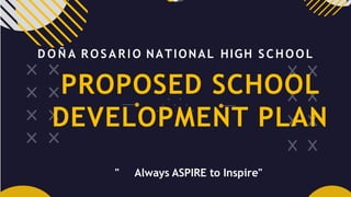 PROPOSED SCHOOL
DEVELOPMENT PLAN
D O Ñ A R O S A R I O NATIONAL HIGH SCHOOL
" Always ASPIRE to Inspire"
 