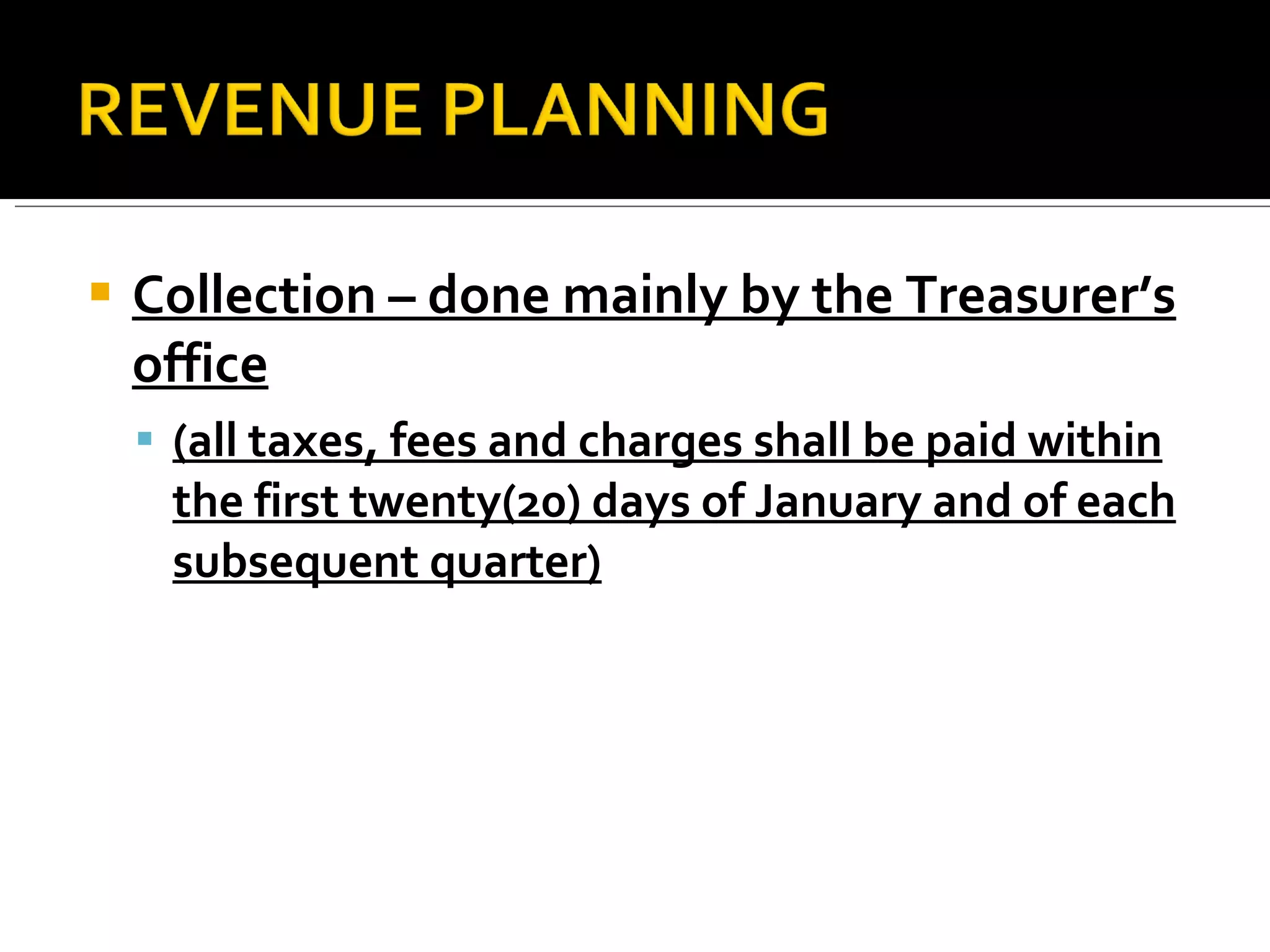 Collection – done mainly by the Treasurer’s office (all taxes, fees and charges shall be paid within the first twenty(20) days of January and of each subsequent quarter) 