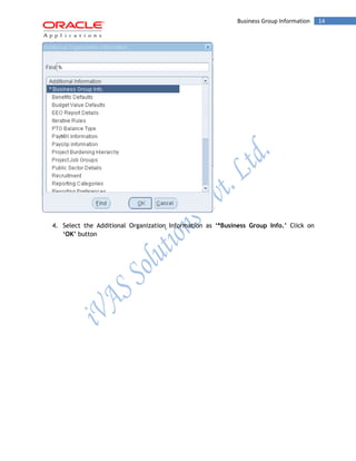 Business Group Information 14 
4. Select the Additional Organization Information as ‘*Business Group Info.’ Click on ‘OK’ button  