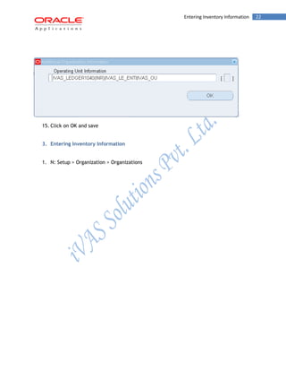 Entering Inventory Information 22 
15. Click on OK and save 
3. Entering Inventory Information 
1. N: Setup > Organization > Organizations  