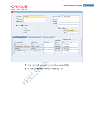 Organization Classifications 9 
2. Save your work and enter into Inventory responsibility 
3. N: File > Switch Responsibility >Inventory > ok  