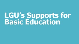 LGU’s Supports for
Basic Education
 