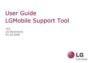 User Guide
LGMobile Support Tool
TCC
LG Electronics
07.03.2009
 