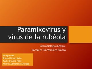 Paramixovirus y
virus de la rubéola
Microbiología médica.
Docente: Dra Verónica Franco
Integrantes
Ronald Bravo Avila
Audy Briones Paliz
Andrés Zambrano Arteaga
 
