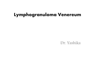 Lymphogranuloma Venereum
Dr. Yashika
 
