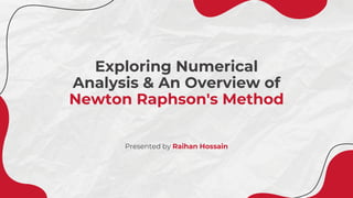 Exploring Numerical
Analysis & An Overview of
Newton Raphson's Method
Presented by Raihan Hossain
 