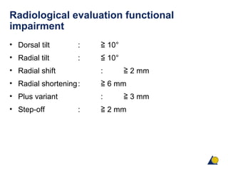 Radiological evaluation functional
impairment
• Dorsal tilt : 10°≧
• Radial tilt : 10°≦
• Radial shift : 2 mm≧
• Radial shortening: 6 mm≧
• Plus variant : 3 mm≧
• Step-off : 2 mm≧
 