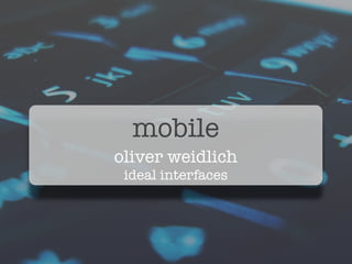 mobile
oliver weidlich
 ideal interfaces
 