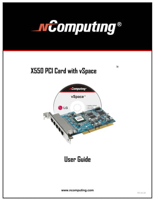 TM

X550 PCI Card with vSpace




            User Guide



           www.ncomputing.com
                                     R4.04.28
 