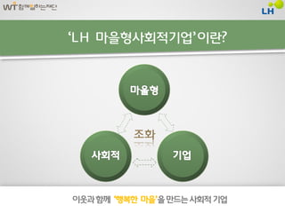 ‘LH 마을형사회적기업’ 이란?




          조화




이웃과 함께 ‘행복핚 마을’을 만드는 사회적 기업
 