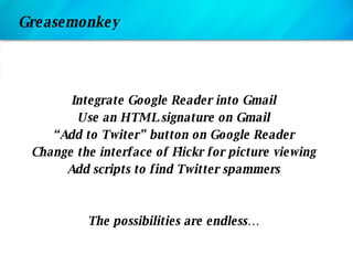 Greasemonkey <ul><li>Integrate Google Reader into Gmail </li></ul><ul><li>Use an HTML signature on Gmail </li></ul><ul><li...