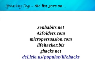 Lifehacking Blogs –  the list goes on… <ul><li>zenhabits.net </li></ul><ul><li>43folders.com </li></ul><ul><li>micropersua...