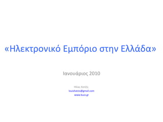 «Ηλεκτρονικό Εμπόριο στην Ελλάδα»  Ιανουάριος 2010 Ηλίας Χατζής  [email_address] www.buzz.gr 