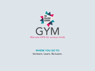 GYMBite-size HIITs for curious minds
WHERE YOU GO TO
Un-learn. Learn. Re-Learn.
 