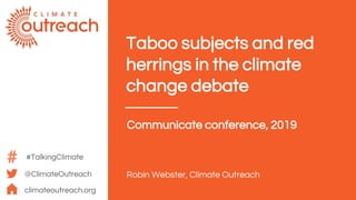 @ClimateOutreach
climateoutreach.org
Taboo subjects and red
herrings in the climate
change debate
Communicate conference, 2019
Robin Webster, Climate Outreach
#TalkingClimate
 