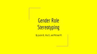 Gender Role
Stereotyping
By Justin B., Vita D., and Michael M.
 