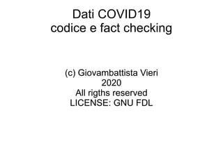 Dati COVID19
codice e fact checking
(c) Giovambattista Vieri
2020
All rigths reserved
LICENSE: GNU FDL
 