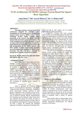 Anuj Shaw, Md. Azeem Hafeeez, Dr. S. Malarvizhi / International Journal of Engineering
           Research and Applications (IJERA) ISSN: 2248-9622 www.ijera.com
                      Vol. 2, Issue4, July-August 2012, pp.1900-1903
 VLSI Architecture Of MIMO Antenna System Based On Square
                       Root Algorithm
               Anuj Sha𝐰 𝟏 , Md. Azeem Hafeee𝒛 𝟐 , Dr. S. Malarvizh𝐢 𝟑
             1(Department of Electronics and communication, SRM University, Chennai - 603203
             2 (Department of Electronics and communication, SRM University, Chennai - 603203
         3 (Head of Department of Electronics and communication, SRM University, Chennai - 603203


ABSTRACT
        This paper proposes strategy based VLSI           Clock as well as other signals can be avoided,
architecture designed for estimating power                thereby saving power consumption.
consumption for the pseudo inverse of augmented                     V-BLAST (Vertical Bell Labs Layered
channel matrix used in MIMO system. MIMO                  Space Time) is an architecture proposed by Bell Labs
technology involves highly complex signal                 to use the added degrees of freedom to send separate
processing at the receiver end which is directly          signals on each transmit antenna and jointly decode
related with increased in power consumption. The          all of them with the receive antenna array [1]. This,
VLSI architecture presented in the paper is based         theoretically, increases the capacity of the channel
on Square Root Decoder algorithm. A simulation-           linearly with the number of transmit antennas as long
based analysis has been carried out to evaluate the       as the receive array is at least as large as the transmit
QR decomposition of 2x2 MIMO systems. The                 array. In VBLAST, the bottlenecks are repeated
PINV module of Square Root decoder algorithm              pseudo inverse calculation required to compute
has been designed and simulated in Xilinx System          optimal ordering and nulling vectors.
Generator tool. The total power consumed by                         The only VLSI architecture for computing a
Pseudo Inverse module is obtained as 239mW.               pseudo inverse module through the square root
                                                          algorithm has been devised in [4] in which a 3-
Keyword: MIMO, SIMULINK, SQUARE ROOT                      CORDIC based supercell proposed in [2] has been
DECODER, VBLAST, VLSI.                                    used. The architecture presented in [4] is a straight
                                                          forward implementation without regard to area and
1. INTRODUCTION                                           power optimizations. The architecture proposed in
          MULTIPLE-INPUT MULTIPLE-OUTPUT                  this paper for pseudo inverse computation exploits
(MIMO) wireless communications technology has             the parallelism inherent in Jacobi’s rotation and is
gained considerable attention in recent years due to      different and better from the architecture in [4] in that
its potential to signiﬁcantly increase throughput         it uses two independent and generic pipelined
compared to traditional single-input single-output        CORDIC units instead of three [4], thereby saving
(SISO) technology. In the modern era of                   area and power. The scale correction in CORDIC
communications, the ability to send large volumes of      units in the proposed architecture is carried out
data is crucial. The weight and size are the bottleneck   through 4 shifters and an adder instead of a 16-bit
of portable electronic systems which is directly          multiplier thereby saving area and power in scale
affects power and cost impacts.                           correction.
          In CMOS, sources of power consumption
include short circuits, leakage currents and switching.   2. MIMO SYSTEM MODEL
The switching or dynamic power equation is                         In MIMO communication systems, more
described as:                                             than one antenna is used at the transmitter to transmit
                 P = k CL V 2 f    (1)                    symbols and more than one antenna is used at the
          where k represents the switching activity       receiver to receive them. In the diagram of Figure 1,
factor CL the total physical capacitance, V the supply    spatial multiplexing is used and M transmit antennas
voltage and f the frequency of operation. Algorithmic     transmit M symbols simultaneously while each
power optimization includes reduction of both             symbol is received by the N receive antennas. Each
physical capacitance and switching activity factor.       symbol transmitted is received by all the receiving
Physical capacitance can be reduced by reducing the       antennas thus making multiple channel paths. These
area of hardware through efficient implementation         paths, if combined, make a matrix of channel
[5]. Switching activity reduction either comes from       elements.
area reduction that reduces the number of nodes or                 Each symbol makes N channel paths and is
from reducing switching frequency of nodes. One of        received by N receive antennas. Since there are M
the algorithmic optimizations is reducing redundancy      symbols transmitted simultaneously, the channel
[6] from a design. By reducing the redundant              becomes a NxM matrix
operations or hardware, unnecessary switching of the


                                                                                                 1900 | P a g e
 