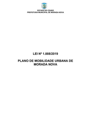 ESTADO DO CEARÁ
PREFEITURA MUNICIPAL DE MORADA NOVA
LEI Nº 1.888/2019
PLANO DE MOBILIDADE URBANA DE
MORADA NOVA
 