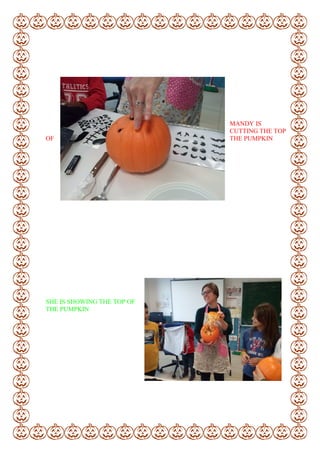 MANDY IS
CUTTING THE TOP
OF THE PUMPKIN
SHE IS SHOWING THE TOP OF
THE PUMPKIN